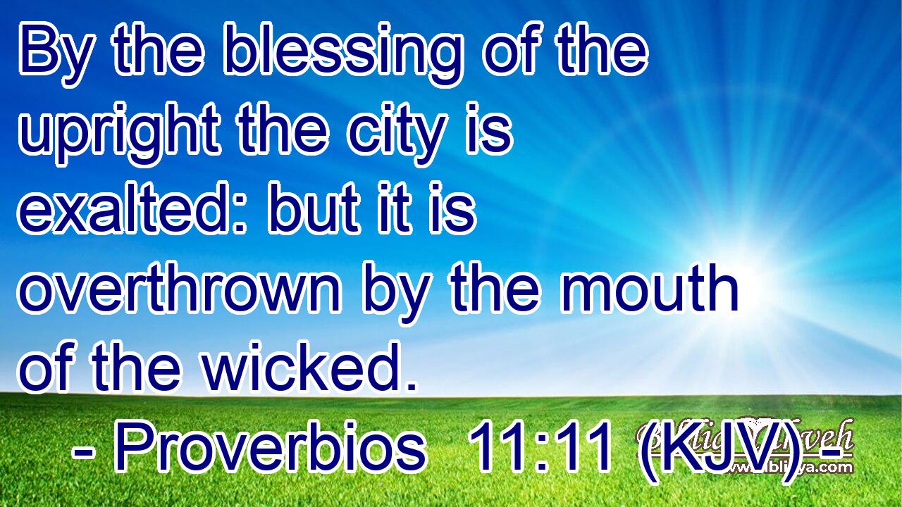 By the blessing of the upright the city is exalted: but it is overthrown by the mouth of the wicked.