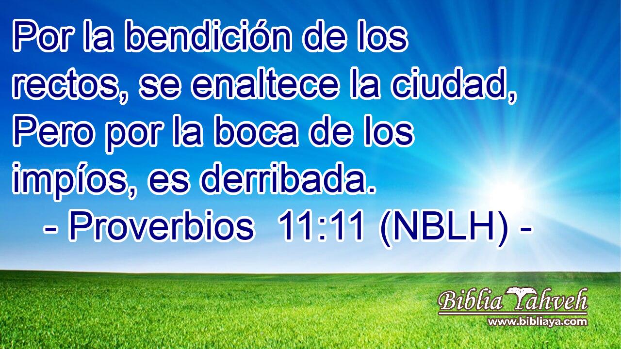  Por la bendición de los rectos, se enaltece la ciudad, Pero por la boca de los impíos, es derribada. 