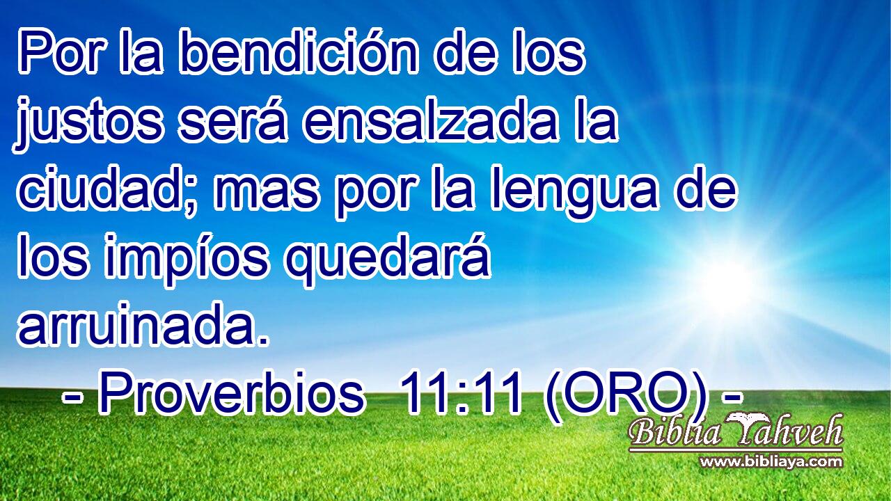  Por la bendición de los justos será ensalzada la ciudad; mas por la lengua de los impíos quedará arruinada. 