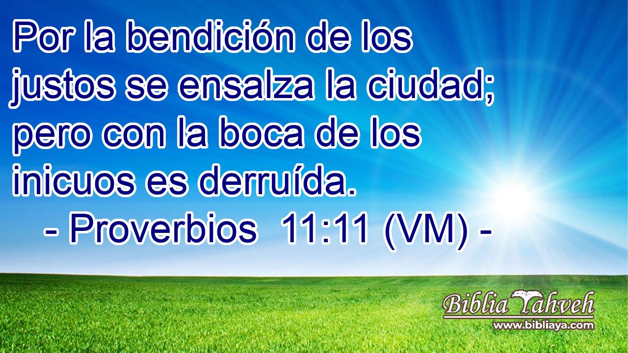  Por la bendición de los justos se ensalza la ciudad; pero con la boca de los inicuos es derruída. 