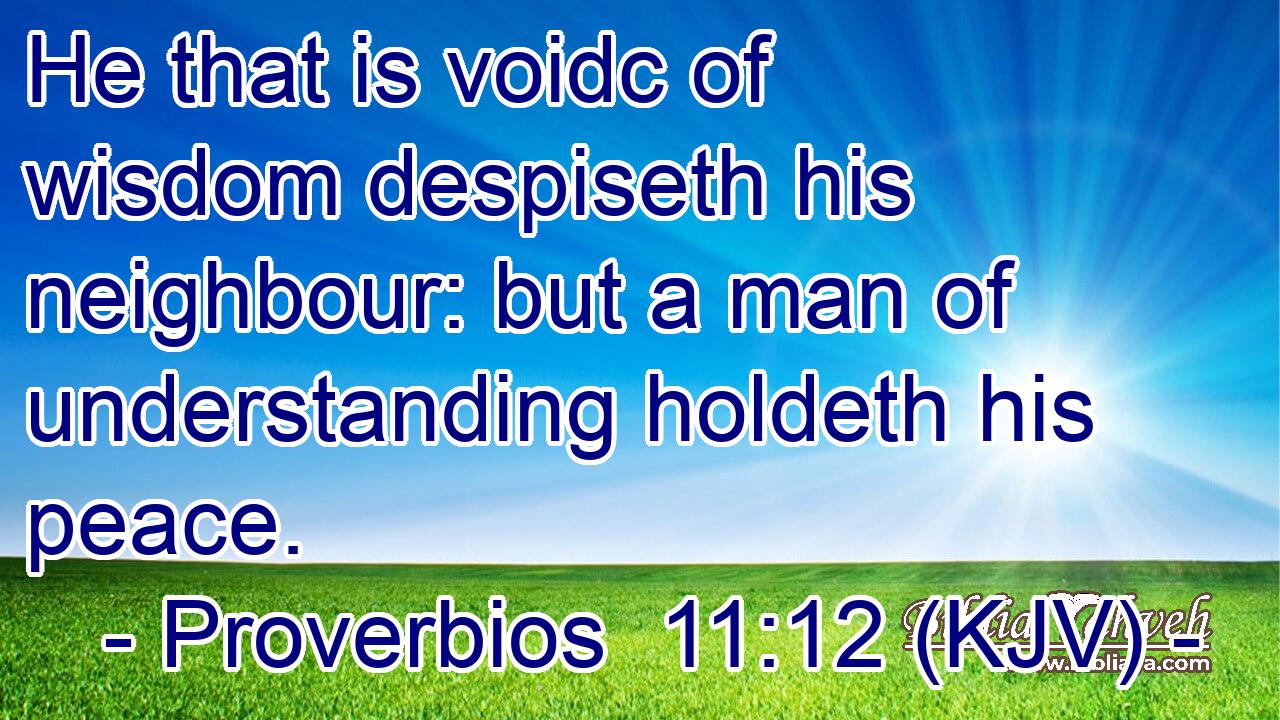 He that is voidc of wisdom despiseth his neighbour: but a man of understanding holdeth his peace.