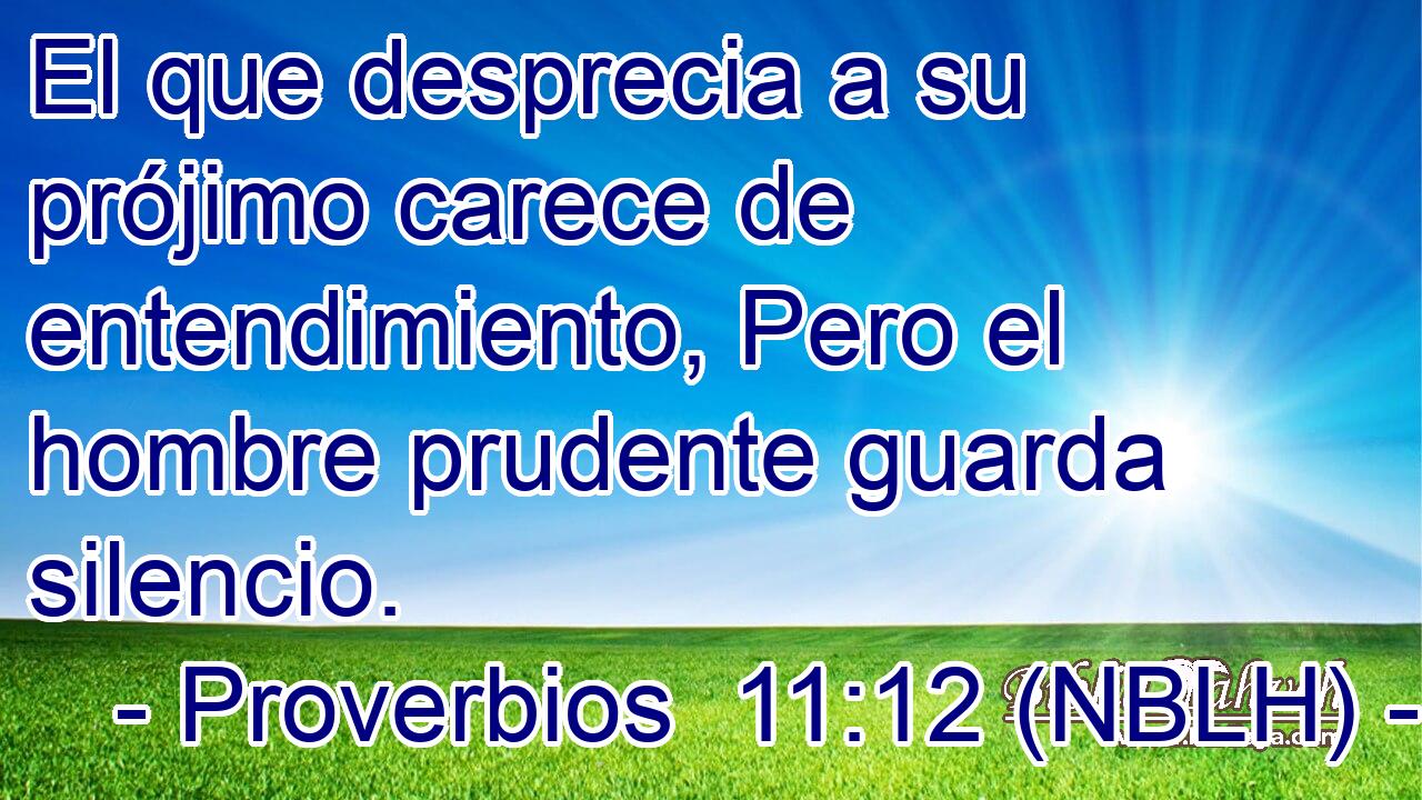  El que desprecia a su prójimo carece de entendimiento, Pero el hombre prudente guarda silencio. 