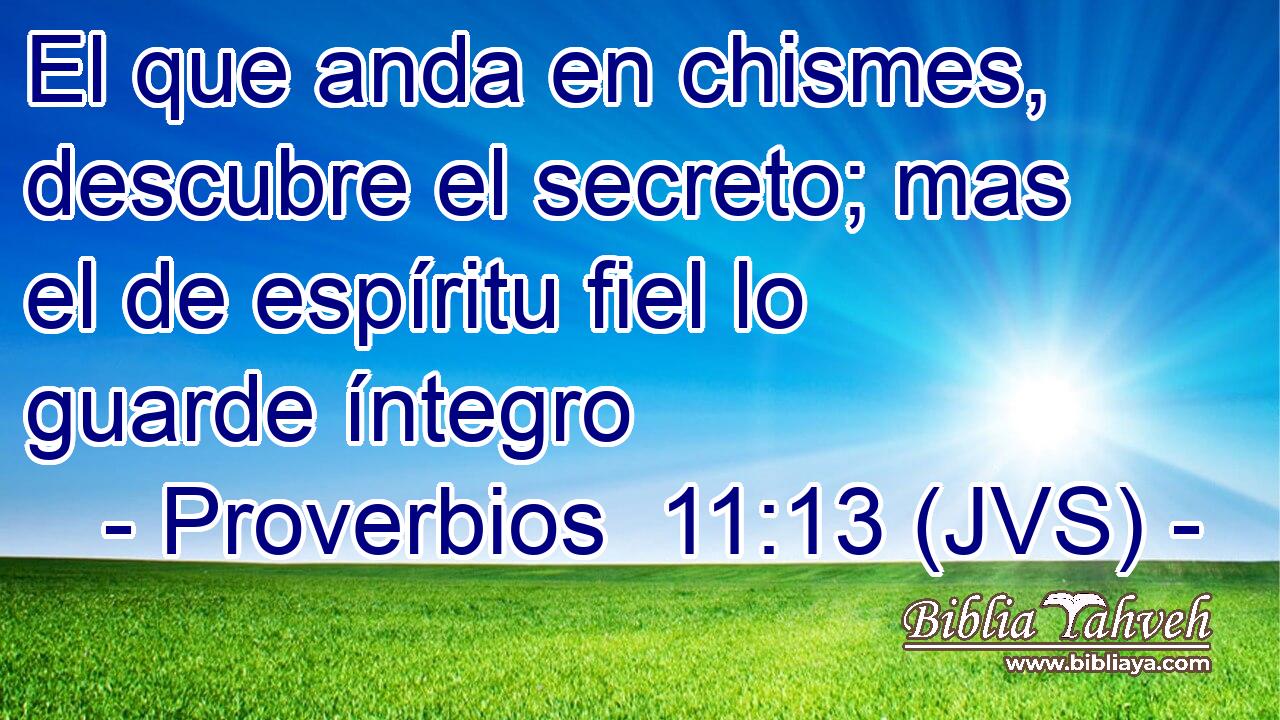 El que anda en chismes, descubre el secreto; mas el de espíritu fiel lo guarde íntegro