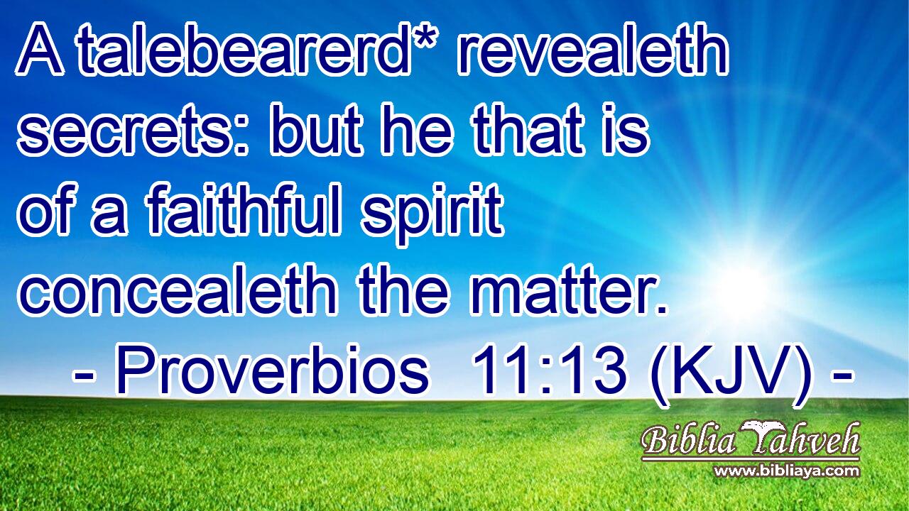 A talebearerd* revealeth secrets: but he that is of a faithful spirit concealeth the matter.