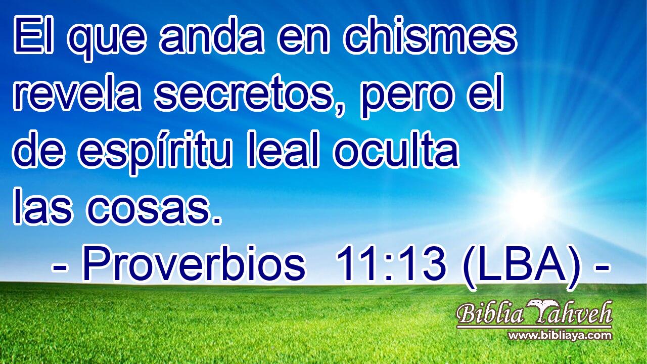 El que anda en chismes revela secretos, pero el de espíritu leal oculta las cosas.