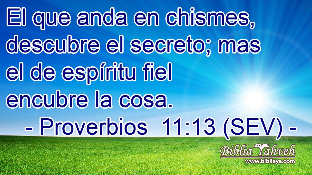 El que anda en chismes, descubre el secreto; mas el de espíritu fiel encubre la cosa.