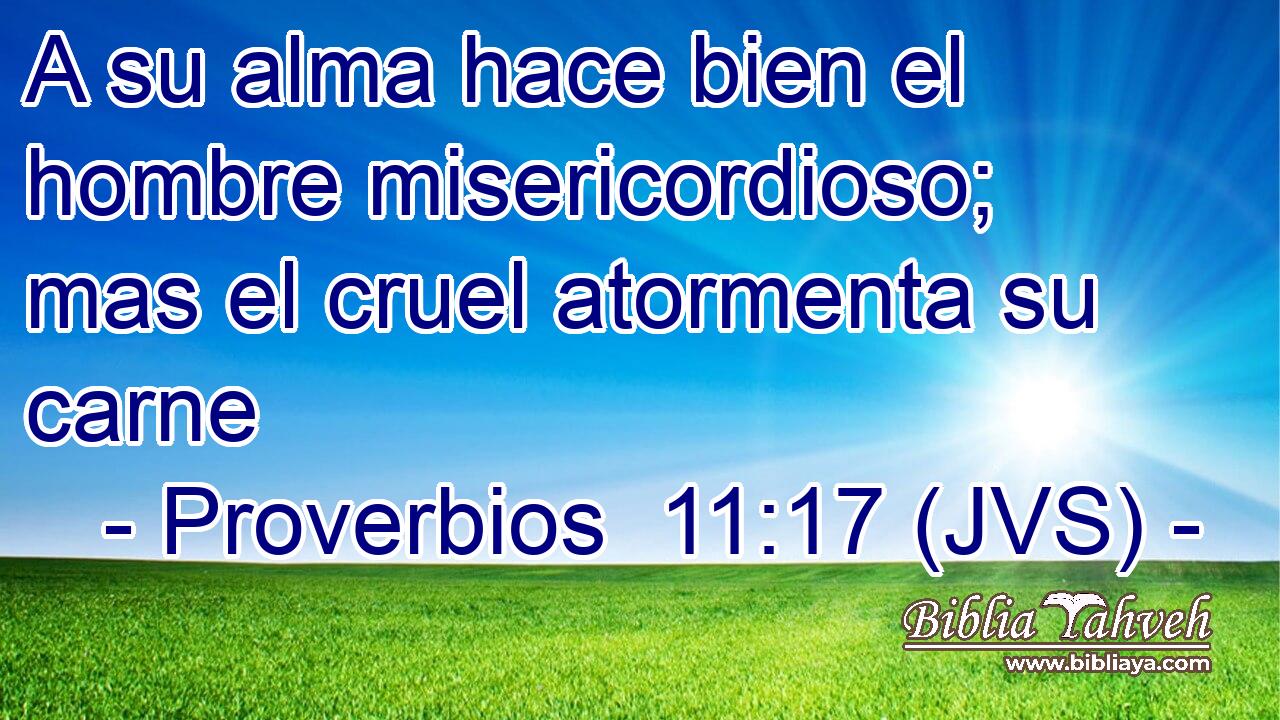A su alma hace bien el hombre misericordioso; mas el cruel atormenta su carne