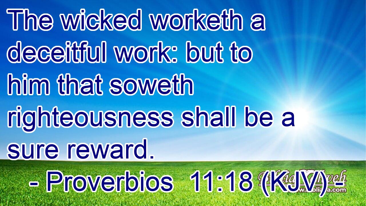 The wicked worketh a deceitful work: but to him that soweth righteousness shall be a sure reward.