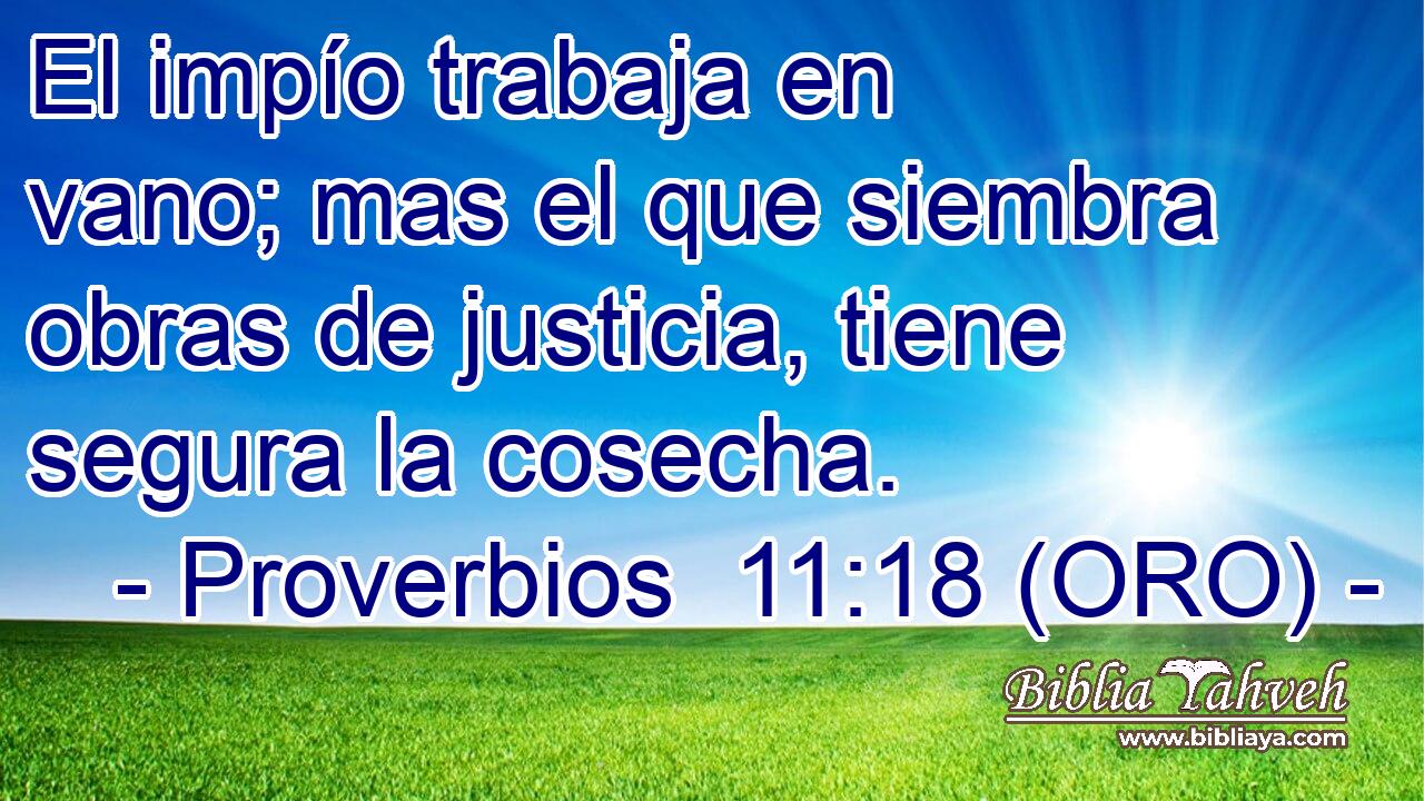  El impío trabaja en vano; mas el que siembra obras de justicia, tiene segura la cosecha. 