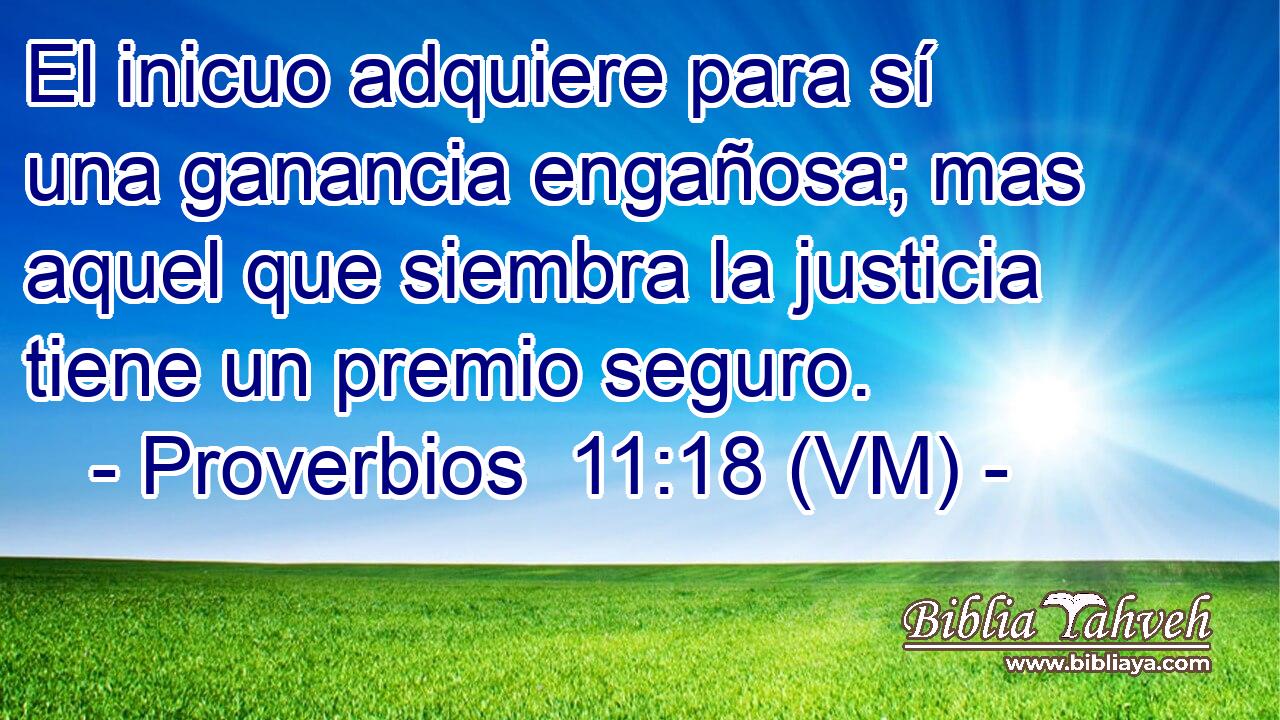 El inicuo adquiere para sí una ganancia engañosa; mas aquel que siembra la justicia tiene un premio seguro. 
