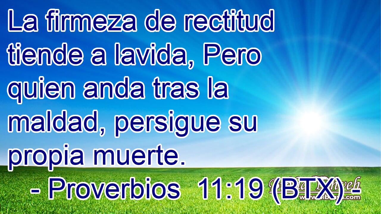 La firmeza de rectitud tiende a lavida, Pero quien anda tras la maldad, persigue su propia muerte.