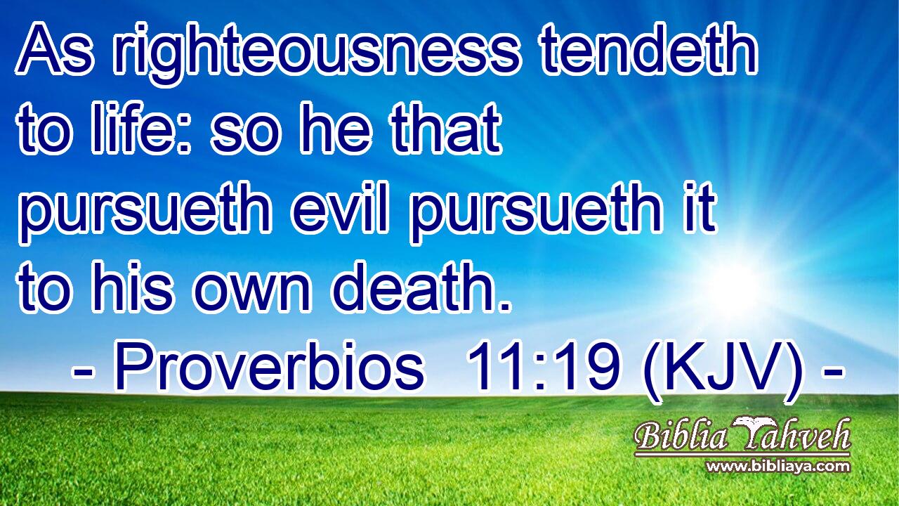 As righteousness tendeth to life: so he that pursueth evil pursueth it to his own death.
