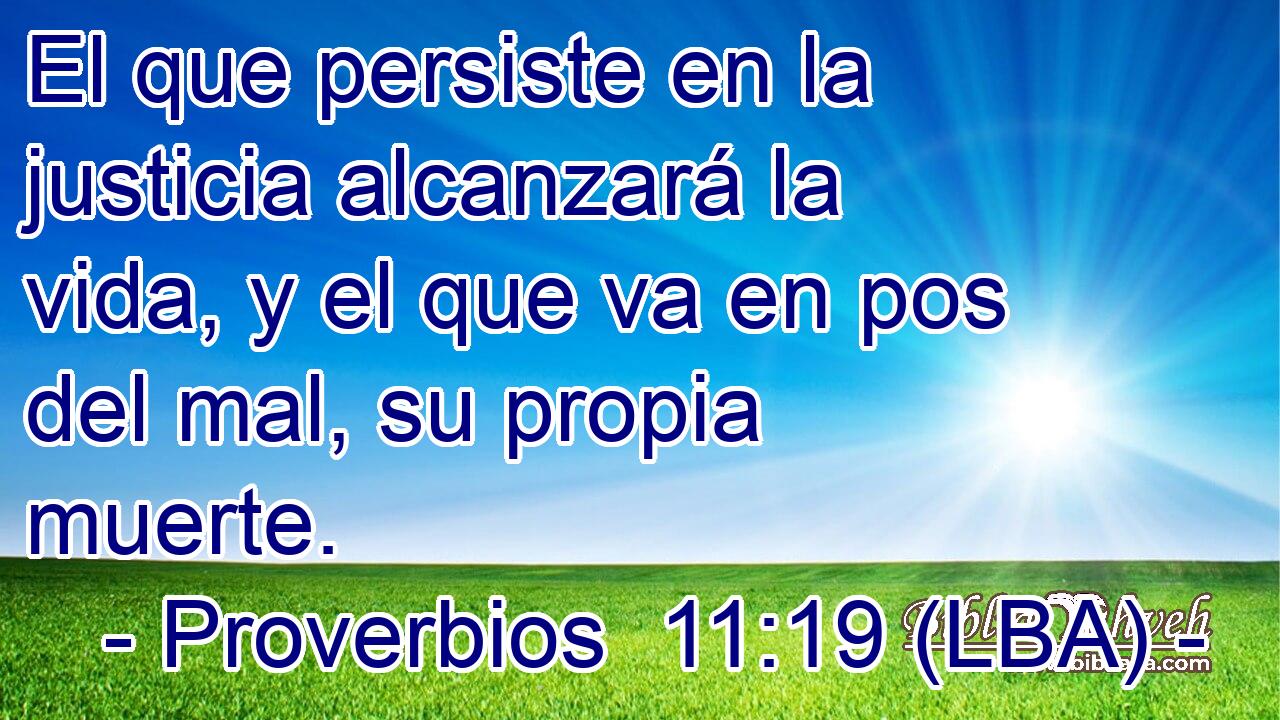 El que persiste en la justicia alcanzará la vida, y el que va en pos del mal, su propia muerte.