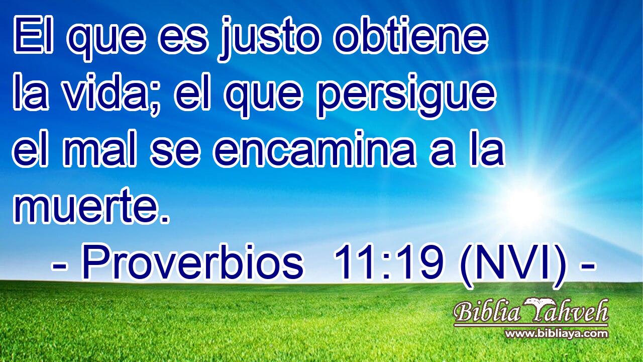  El que es justo obtiene la vida; el que persigue el mal se encamina a la muerte. 