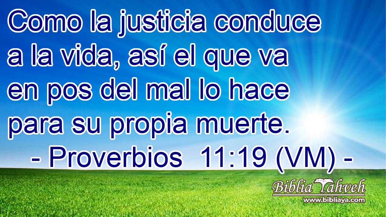  Como la justicia conduce a la vida, así el que va en pos del mal lo hace para su propia muerte. 