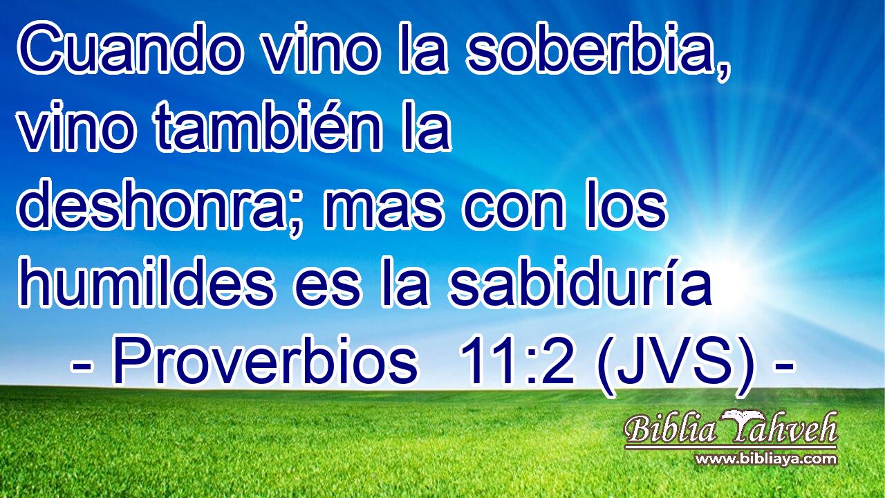 Cuando vino la soberbia, vino también la deshonra; mas con los humildes es la sabiduría