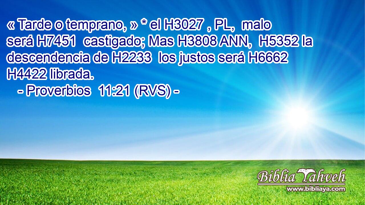 « Tarde o temprano, » * el H3027 , PL,  malo será H7451  castigado; Mas H3808 ANN,  H5352 la descendencia de H2233  los justos será H6662  H4422 librada. 