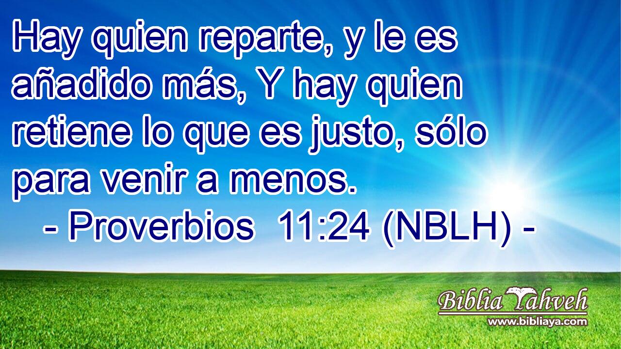  Hay quien reparte, y le es añadido más, Y hay quien retiene lo que es justo, sólo para venir a menos. 