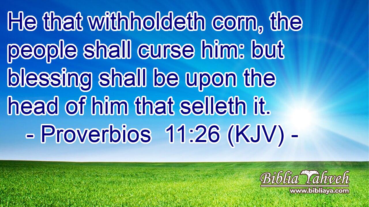 He that withholdeth corn, the people shall curse him: but blessing shall be upon the head of him that selleth it.