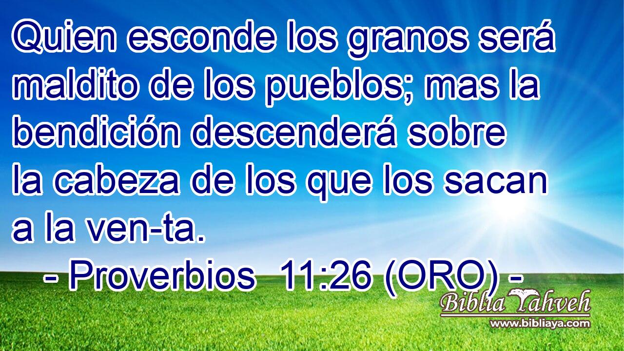  Quien esconde los granos será maldito de los pueblos; mas la bendición descenderá sobre la cabeza de los que los sacan a la ven-ta. 