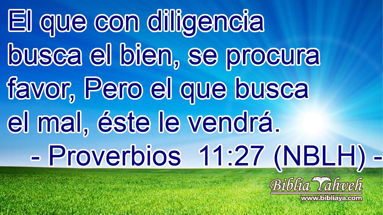  El que con diligencia busca el bien, se procura favor, Pero el que busca el mal, éste le vendrá. 