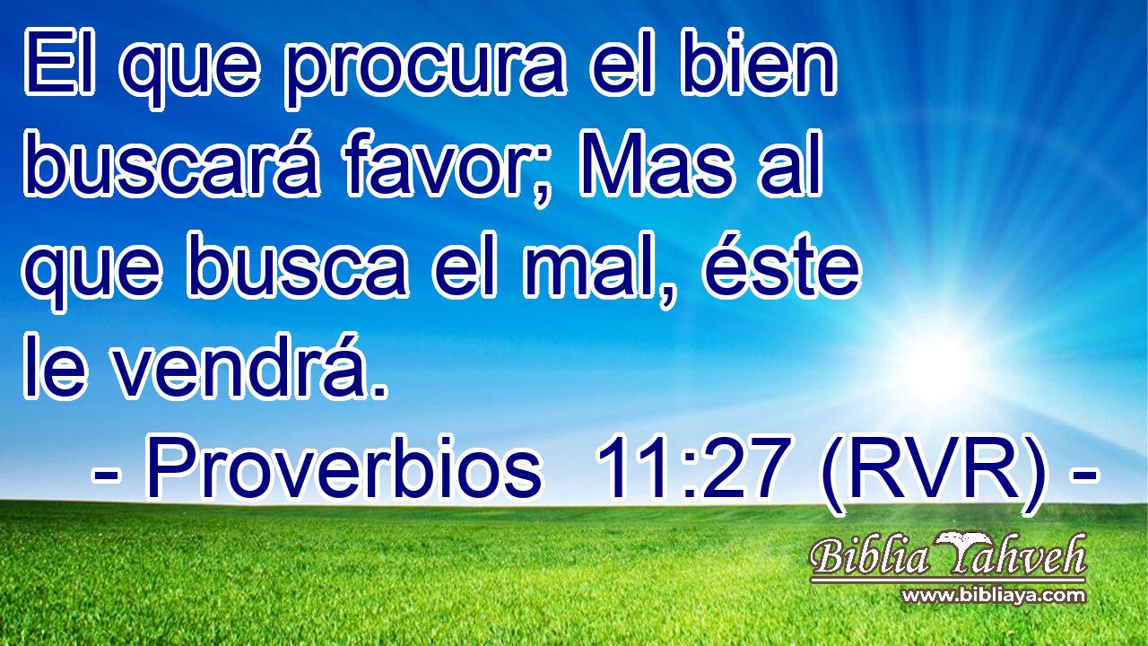 El que procura el bien buscará favor; Mas al que busca el mal, éste le vendrá.