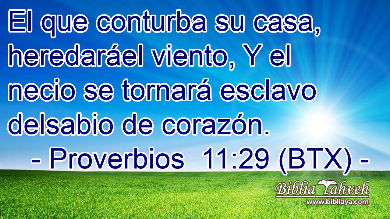 El que conturba su casa, heredaráel viento, Y el necio se tornará esclavo delsabio de corazón.