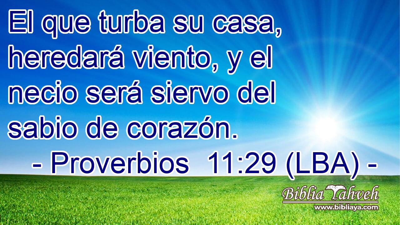 El que turba su casa, heredará viento, y el necio será siervo del sabio de corazón.