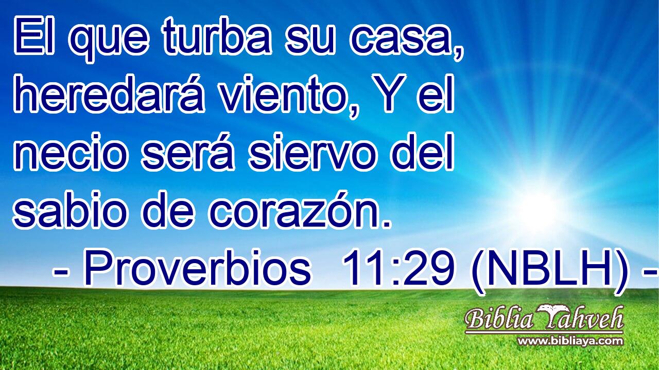  El que turba su casa, heredará viento, Y el necio será siervo del sabio de corazón. 