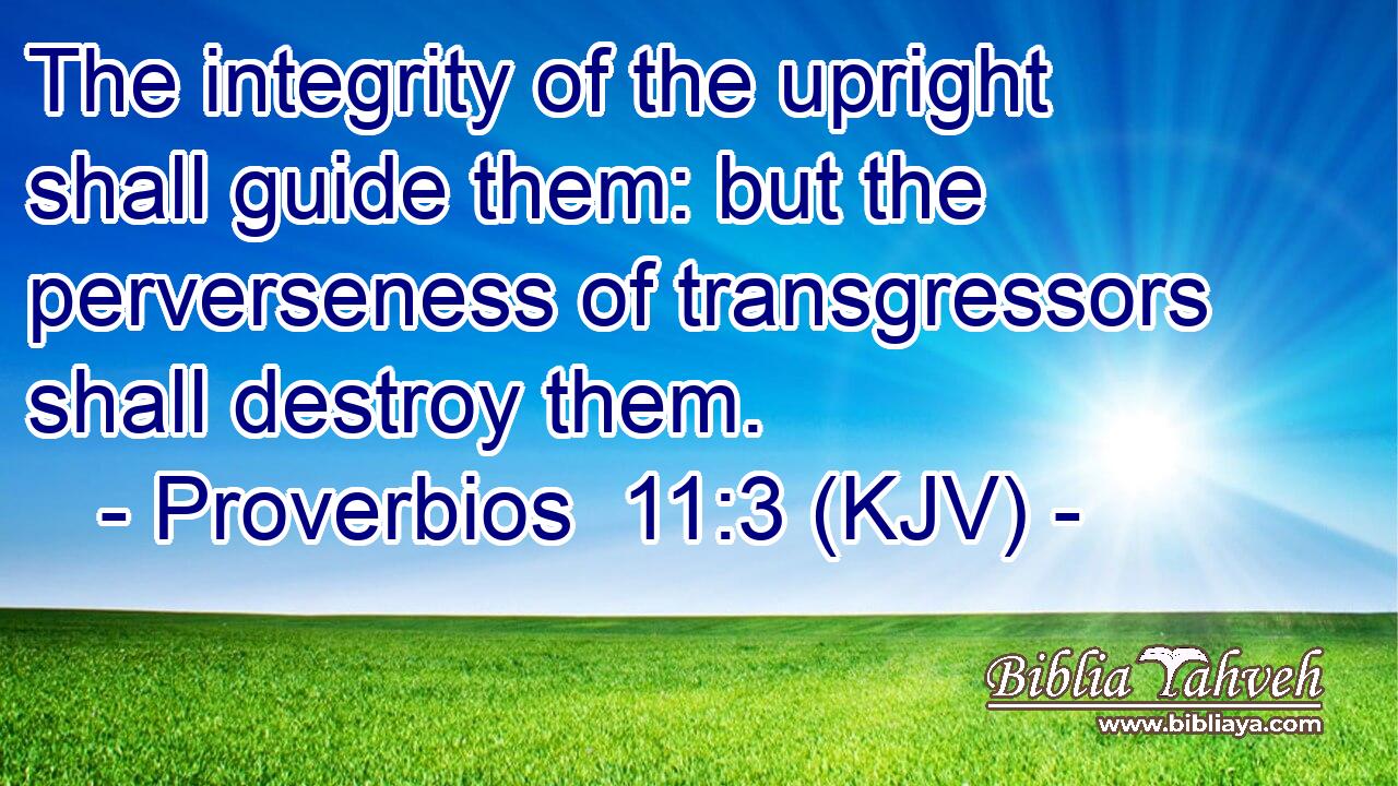 The integrity of the upright shall guide them: but the perverseness of transgressors shall destroy them.