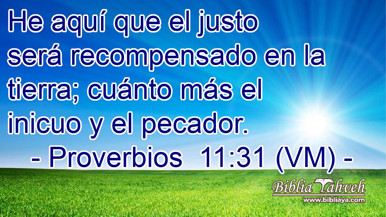  He aquí que el justo será recompensado en la tierra; cuánto más el inicuo y el pecador. 