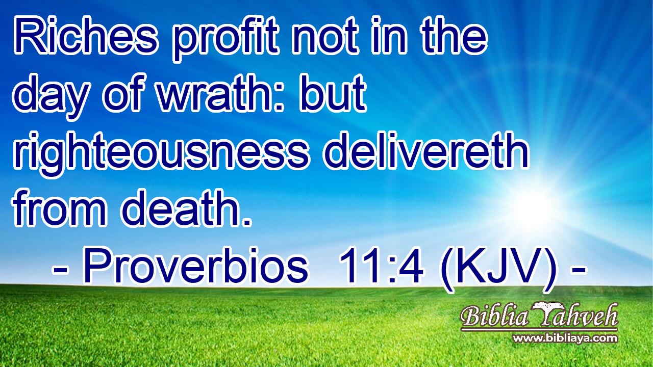 Riches profit not in the day of wrath: but righteousness delivereth from death.