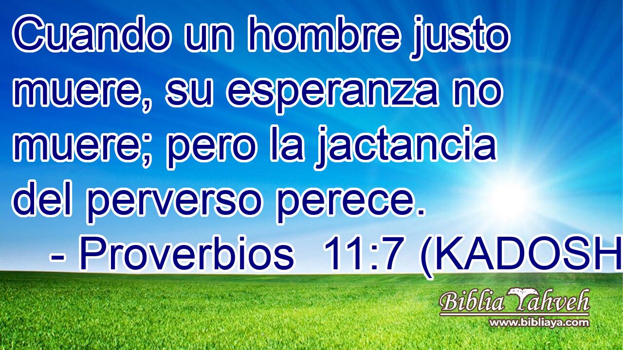  Cuando un hombre justo muere, su esperanza no muere; pero la jactancia del perverso perece. 