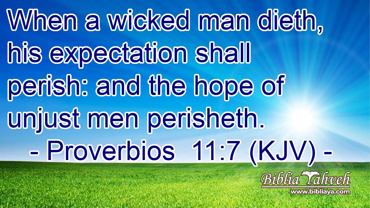 When a wicked man dieth, his expectation shall perish: and the hope of unjust men perisheth.
