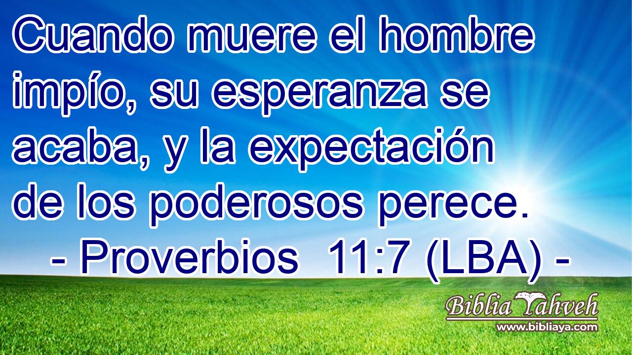 Cuando muere el hombre impío, su esperanza se acaba, y la expectación de los poderosos perece.