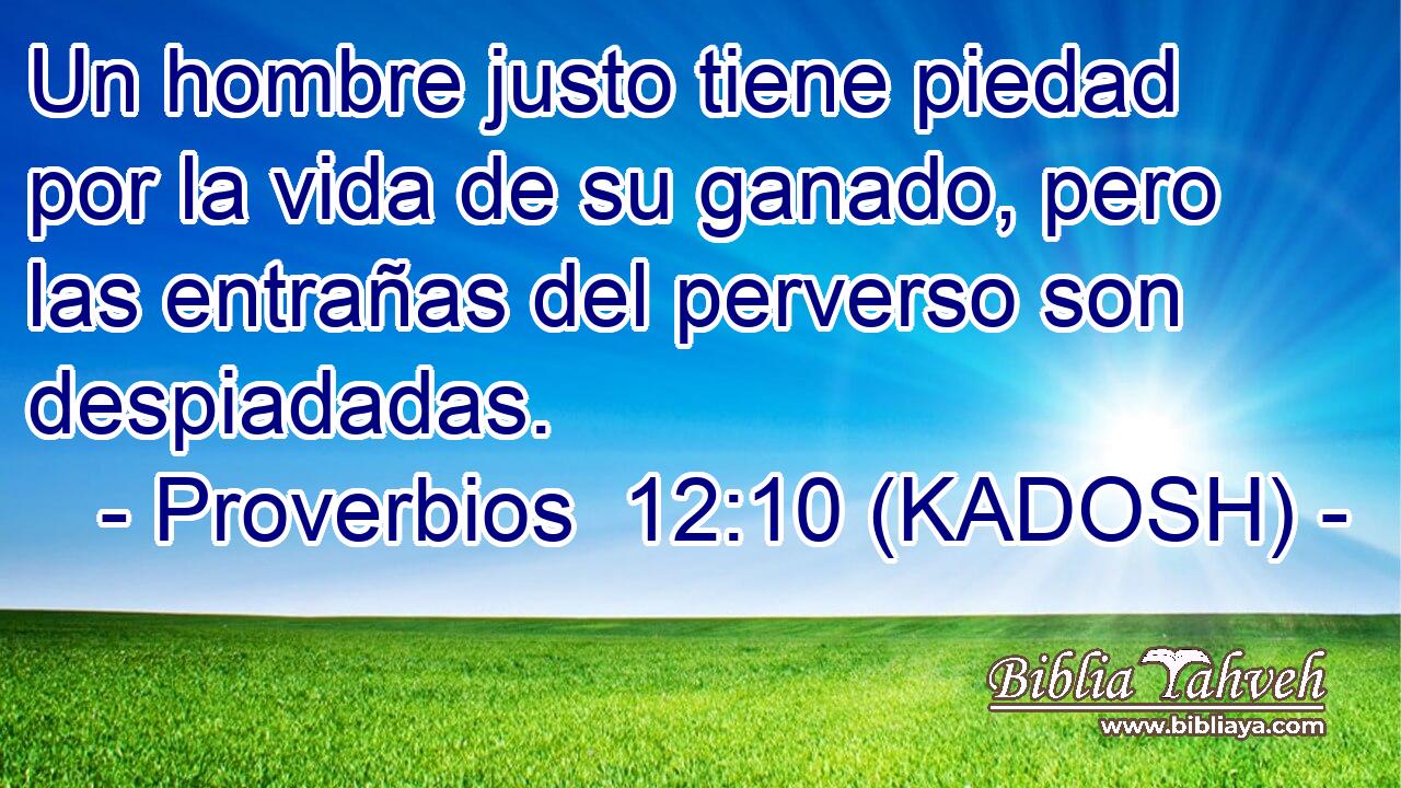  Un hombre justo tiene piedad por la vida de su ganado, pero las entrañas del perverso son despiadadas. 