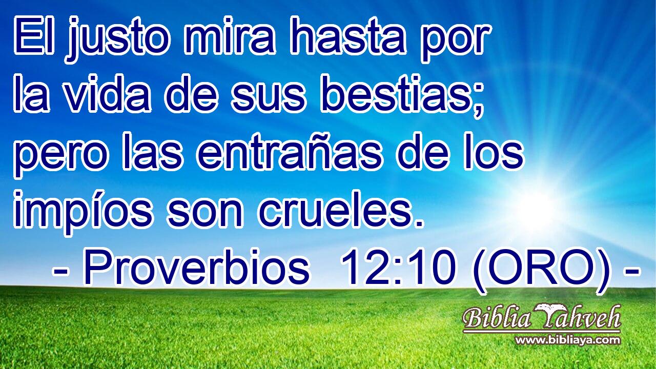 El justo mira hasta por la vida de sus bestias; pero las entrañas de los impíos son crueles. 