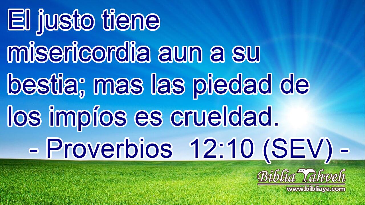 El justo tiene misericordia aun a su bestia; mas las piedad de los impíos es crueldad.