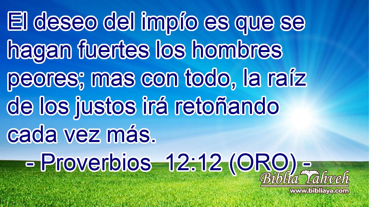  El deseo del impío es que se hagan fuertes los hombres peores; mas con todo, la raíz de los justos irá retoñando cada vez más. 