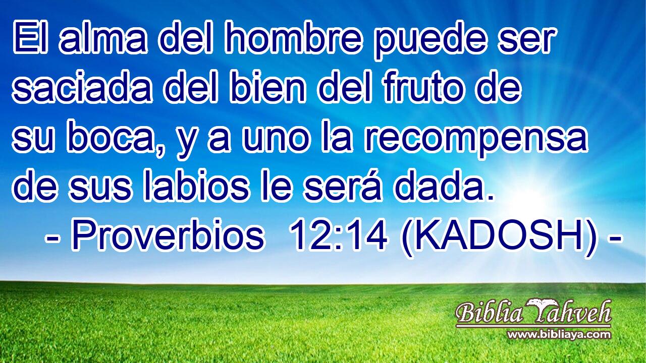  El alma del hombre puede ser saciada del bien del fruto de su boca, y a uno la recompensa de sus labios le será dada. 