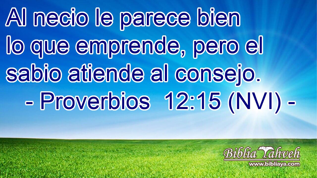  Al necio le parece bien lo que emprende, pero el sabio atiende al consejo. 