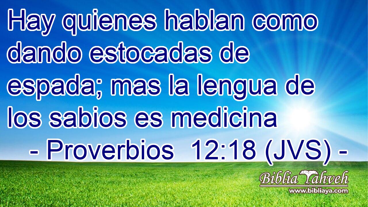 Hay quienes hablan como dando estocadas de espada; mas la lengua de los sabios es medicina