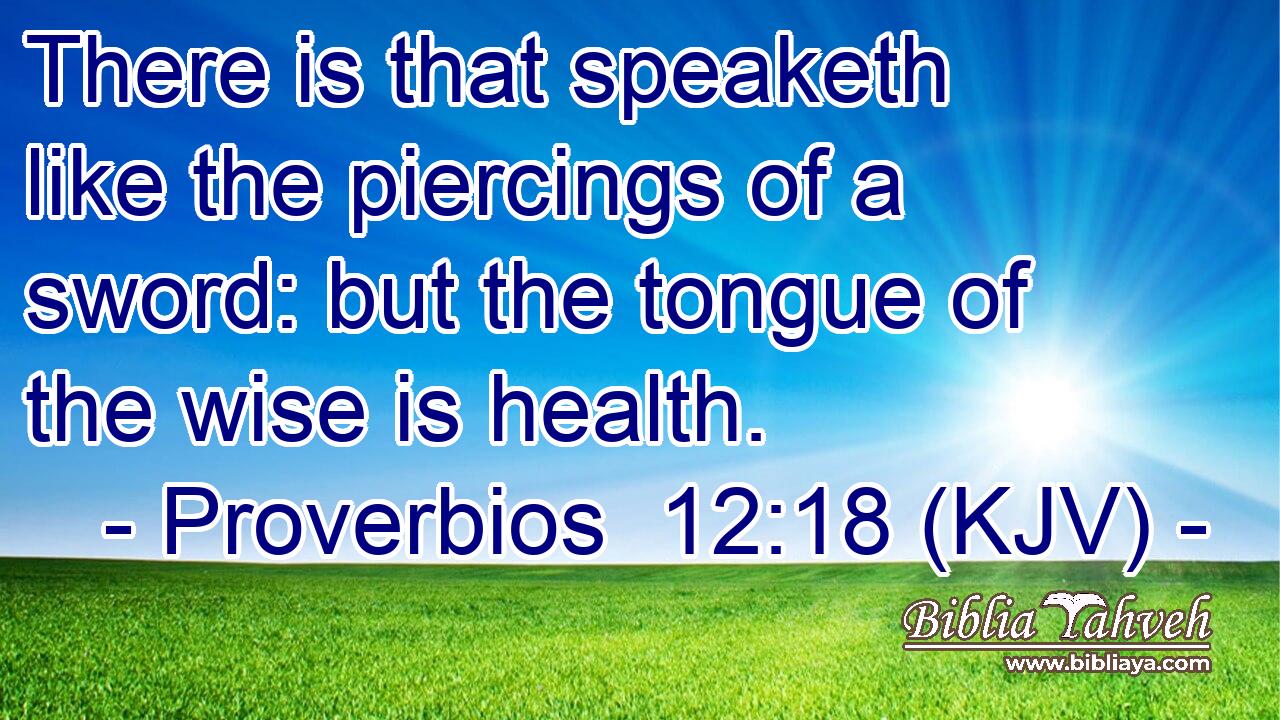 There is that speaketh like the piercings of a sword: but the tongue of the wise is health.