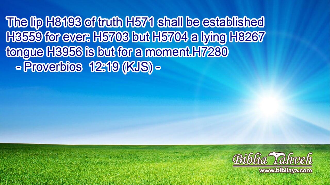 The lip H8193 of truth H571 shall be established H3559 for ever: H5703 but H5704 a lying H8267 tongue H3956 is but for a moment.H7280