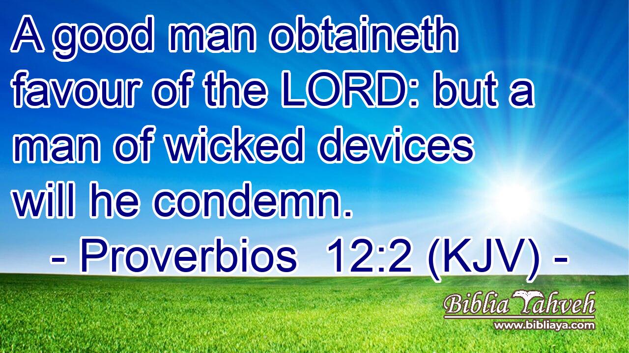 A good man obtaineth favour of the LORD: but a man of wicked devices will he condemn.