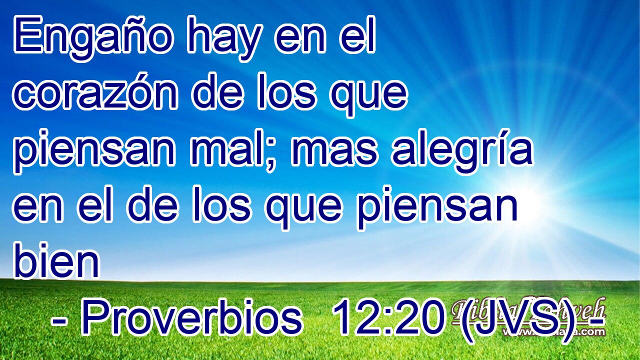 Engaño hay en el corazón de los que piensan mal; mas alegría en el de los que piensan bien