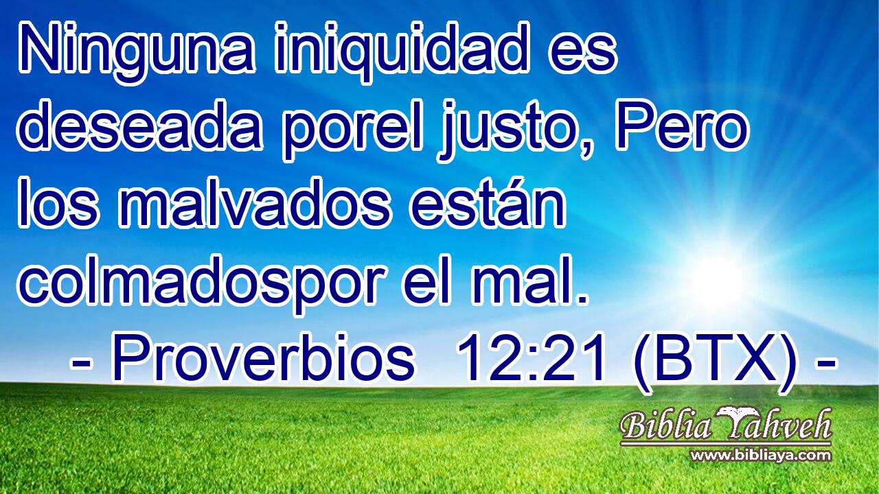 Ninguna iniquidad es deseada porel justo, Pero los malvados están colmadospor el mal.