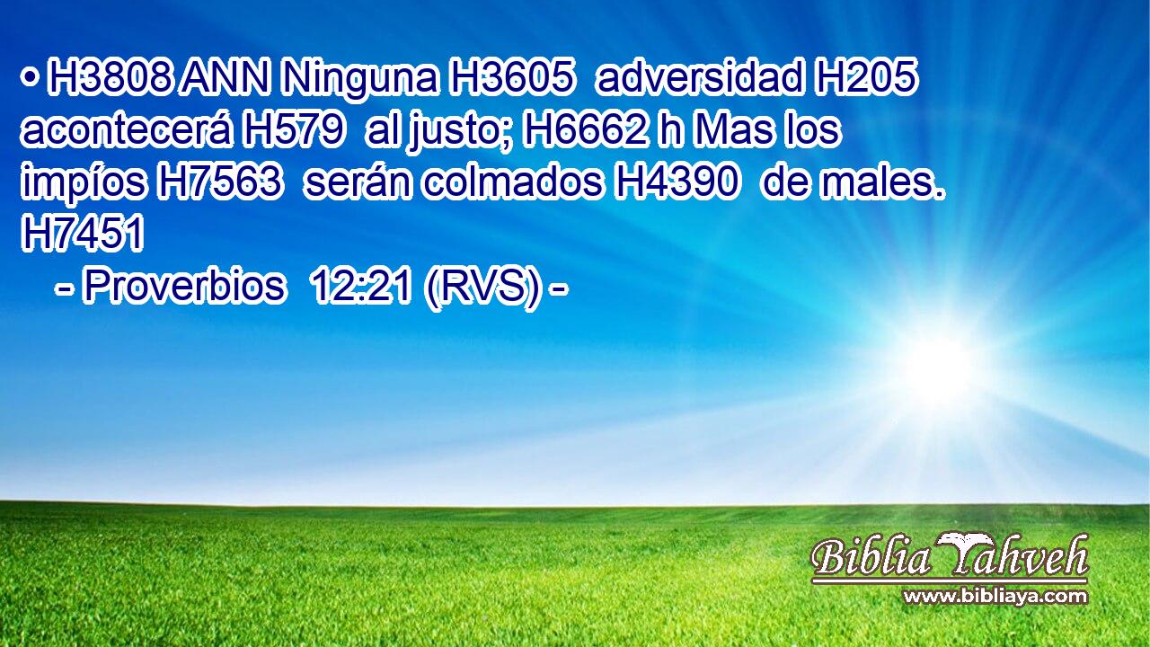 • H3808 ANN Ninguna H3605  adversidad H205  acontecerá H579  al justo; H6662 h Mas los impíos H7563  serán colmados H4390  de males. H7451  