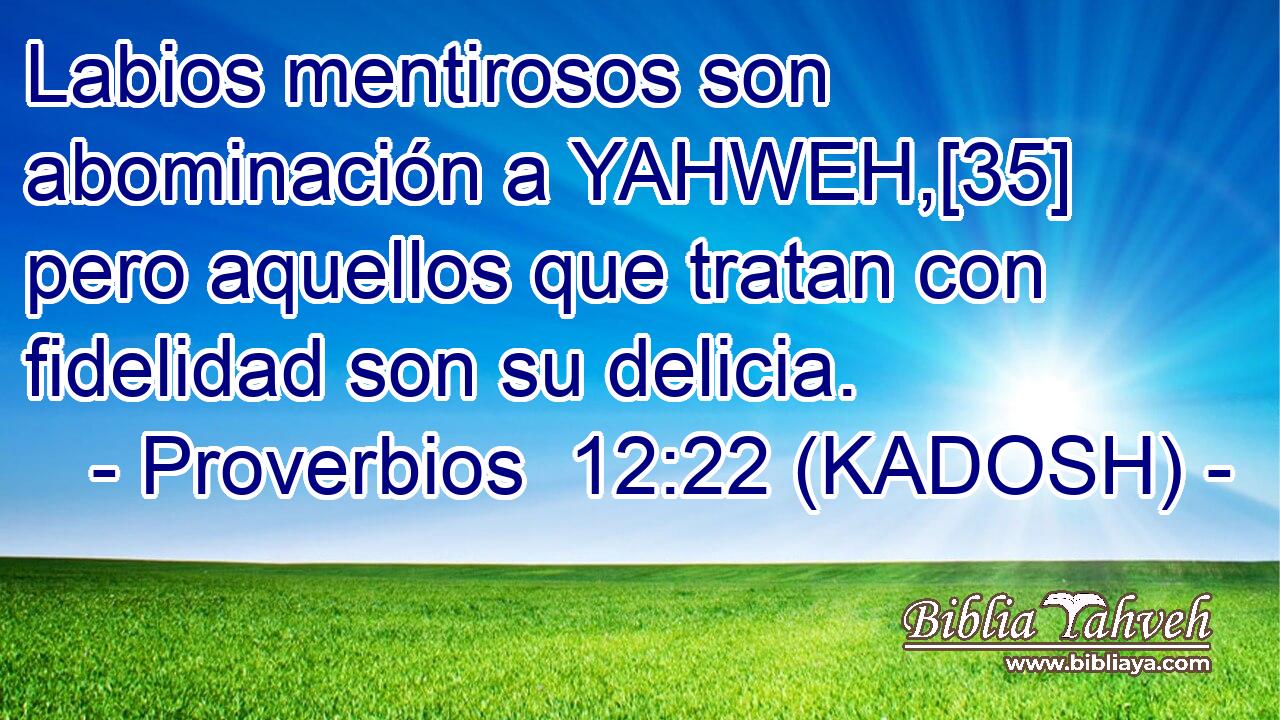  Labios mentirosos son abominación a YAHWEH,[35] pero aquellos que tratan con fidelidad son su delicia. 