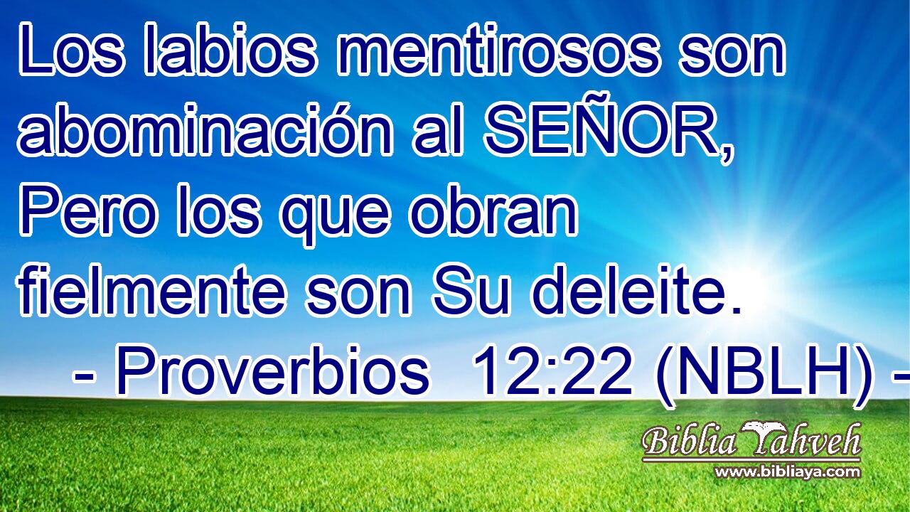  Los labios mentirosos son abominación al SEÑOR, Pero los que obran fielmente son Su deleite. 
